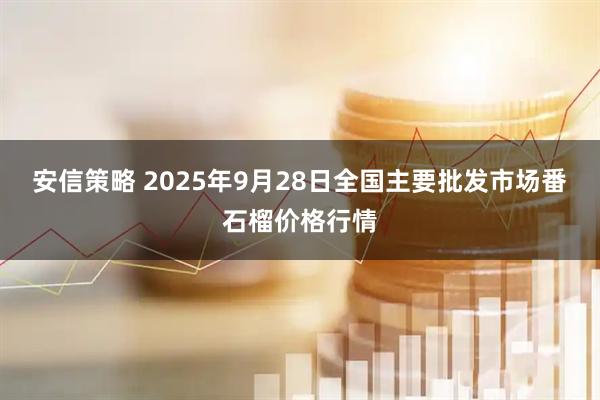 安信策略 2025年9月28日全国主要批发市场番石榴价格行情