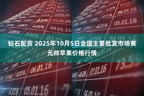 钻石配资 2025年10月5日全国主要批发市场黄元帅苹果价格行情