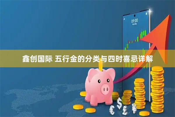 鑫创国际 五行金的分类与四时喜忌详解