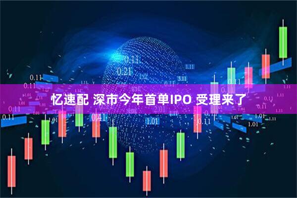 忆速配 深市今年首单IPO 受理来了