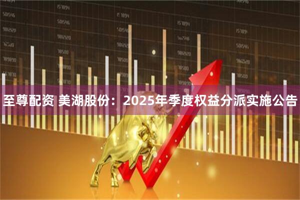 至尊配资 美湖股份：2025年季度权益分派实施公告