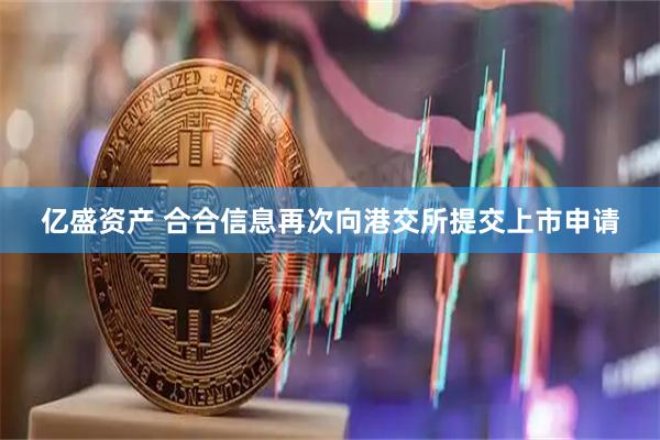亿盛资产 合合信息再次向港交所提交上市申请