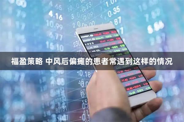 福盈策略 中风后偏瘫的患者常遇到这样的情况