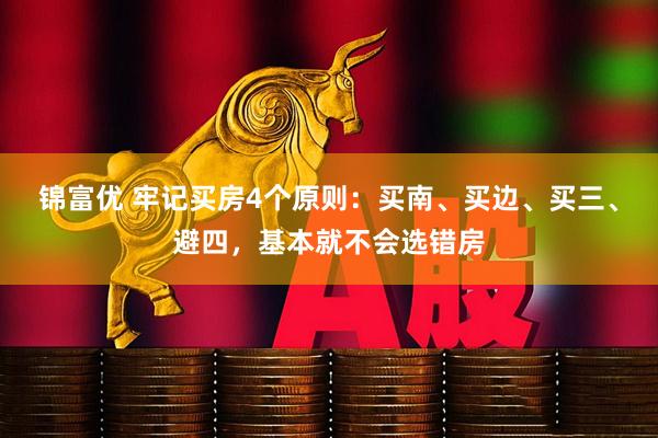 锦富优 牢记买房4个原则：买南、买边、买三、避四，基本就不会选错房